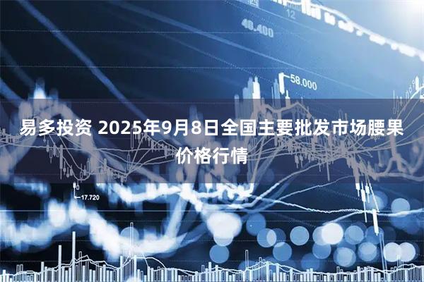 易多投资 2025年9月8日全国主要批发市场腰果价格行情