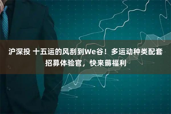 沪深投 十五运的风刮到We谷！多运动种类配套招募体验官，快来薅福利