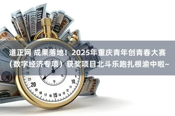 道正网 成果落地！2025年重庆青年创青春大赛（数字经济专项）获奖项目北斗乐跑扎根渝中啦~