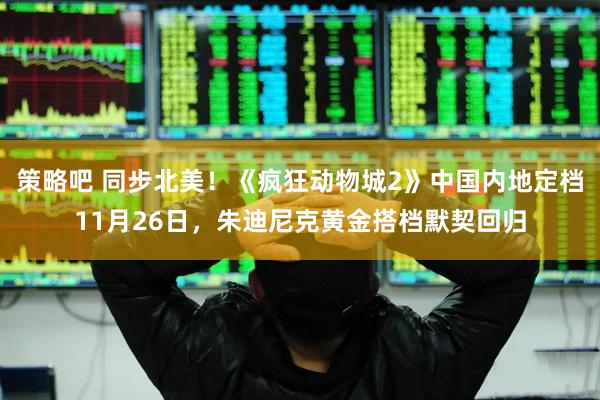 策略吧 同步北美！《疯狂动物城2》中国内地定档11月26日，朱迪尼克黄金搭档默契回归
