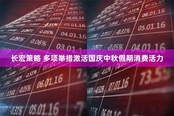 长宏策略 多项举措激活国庆中秋假期消费活力