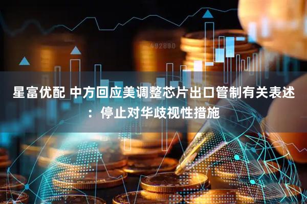 星富优配 中方回应美调整芯片出口管制有关表述：停止对华歧视性措施
