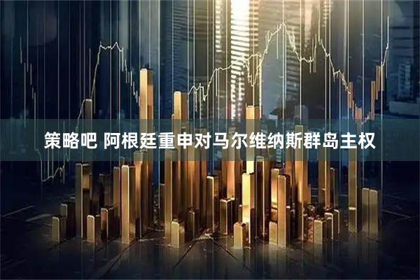 策略吧 阿根廷重申对马尔维纳斯群岛主权