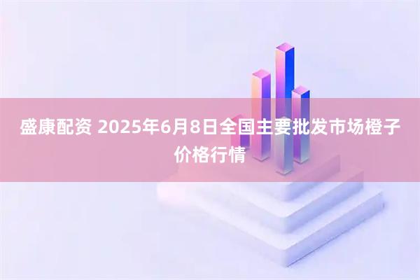 盛康配资 2025年6月8日全国主要批发市场橙子价格行情