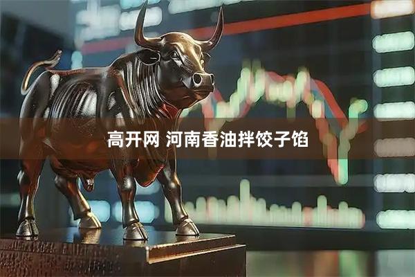 高开网 河南香油拌饺子馅