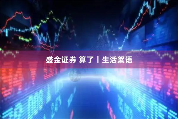 盛金证券 算了丨生活絮语