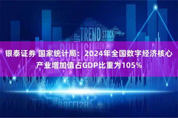 银泰证券 国家统计局：2024年全国数字经济核心产业增加值占GDP比重为105%