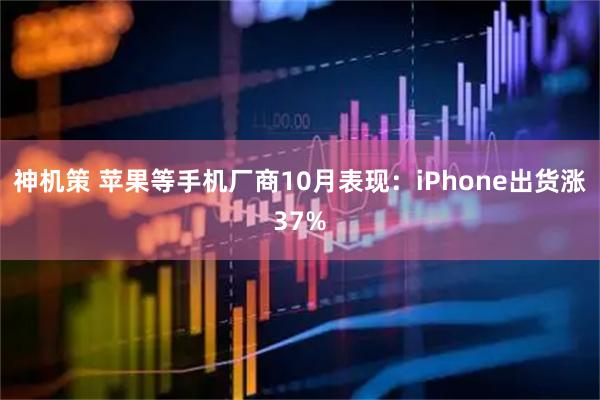 神机策 苹果等手机厂商10月表现：iPhone出货涨37%