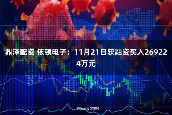 鼎泽配资 依顿电子：11月21日获融资买入269224万元