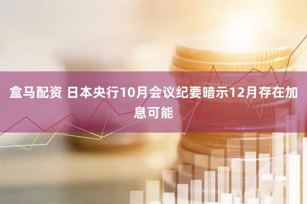 盒马配资 日本央行10月会议纪要暗示12月存在加息可能