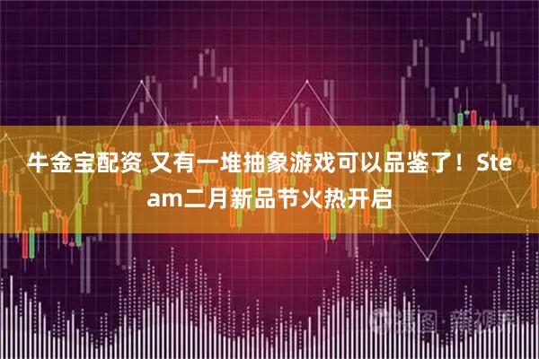 牛金宝配资 又有一堆抽象游戏可以品鉴了！Steam二月新品节火热开启