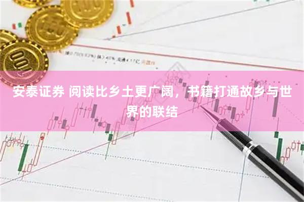 安泰证券 阅读比乡土更广阔，书籍打通故乡与世界的联结