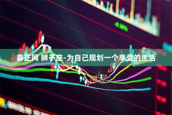 嘉正网 狮子座-为自己规划一个享受的生活