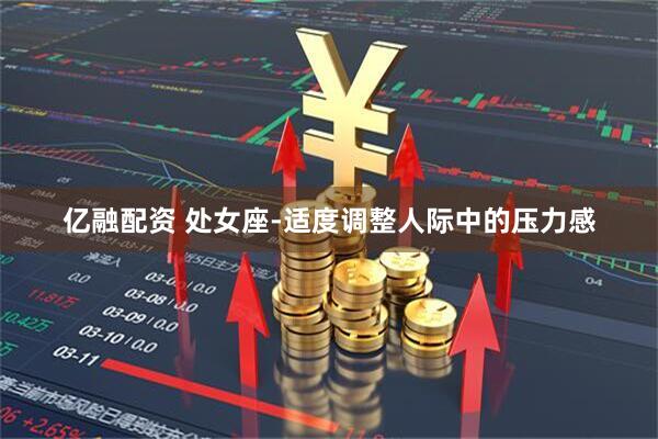 亿融配资 处女座-适度调整人际中的压力感
